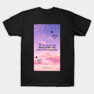 The Love of Your Life Should Be The Love of Your Life T-Shirt